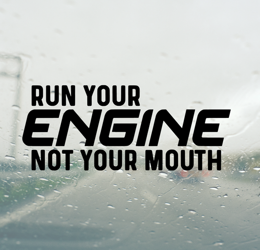 Run Your Engine Not Your Mouth