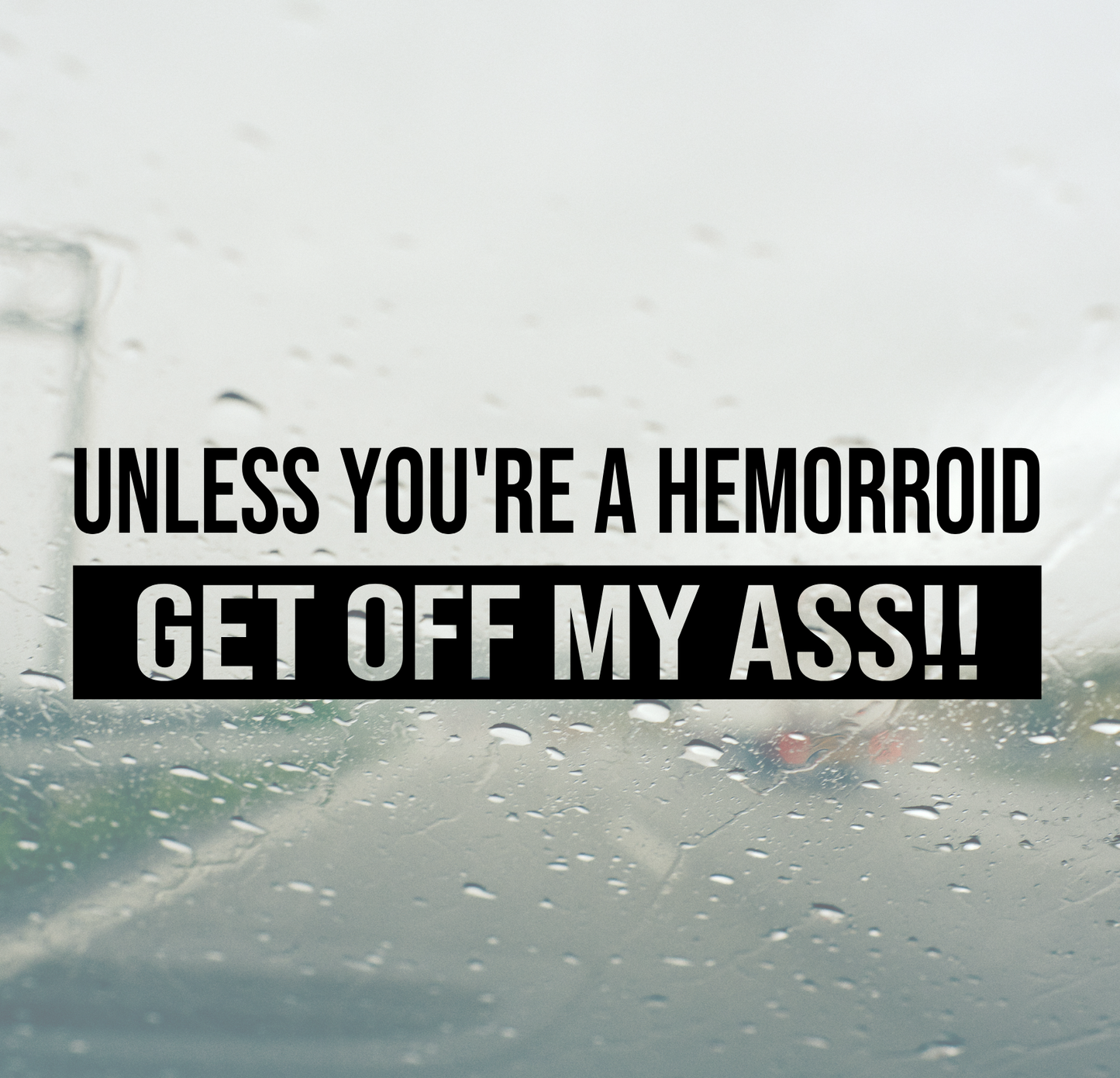 Unless You're a Hemorrhoid Get Off My Ass