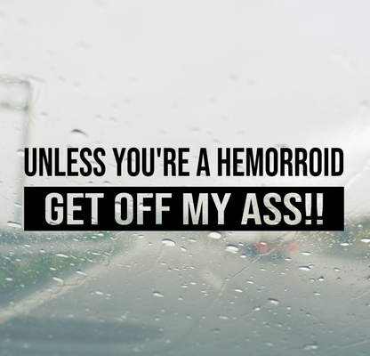 Unless You're a Hemorrhoid Get Off My Ass